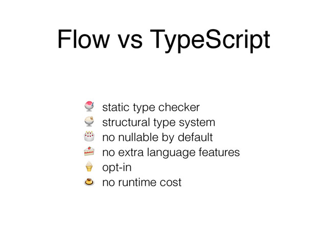 Flow vs TypeScript
 static type checker
 structural type system
 no nullable by default
 no extra language features
 opt-in 
 no runtime cost
