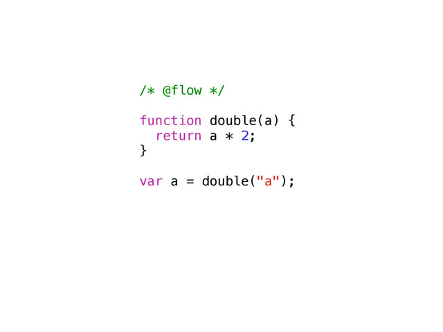 /* @flow */
function double(a) {
return a * 2;
}
var a = double("a");
