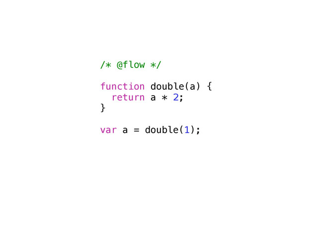 /* @flow */
function double(a) {
return a * 2;
}
var a = double(1);
