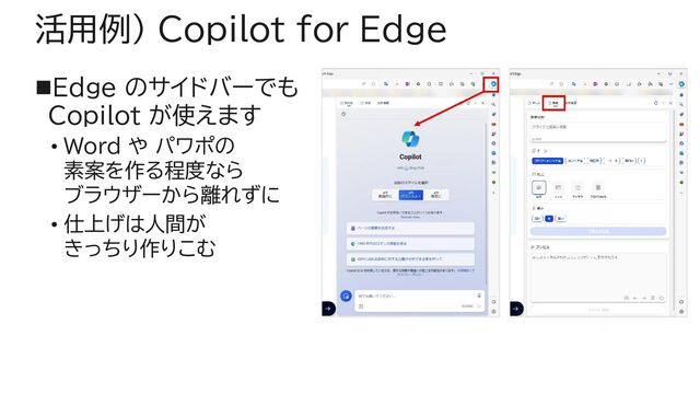 活用例) Copilot for Edge
◼Edge のサイドバーでも
Copilot が使えます
• Word や パワポの
素案を作る程度なら
ブラウザーから離れずに
• 仕上げは人間が
きっちり作りこむ
