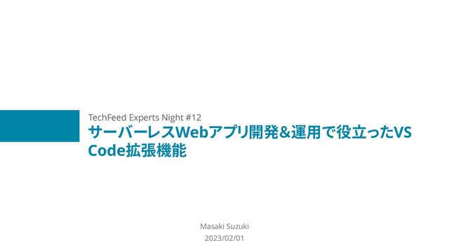 サーバーレスWebアプリ開発＆運用で役立ったVS
Code拡張機能
Masaki Suzuki
2023/02/01
TechFeed Experts Night #12
