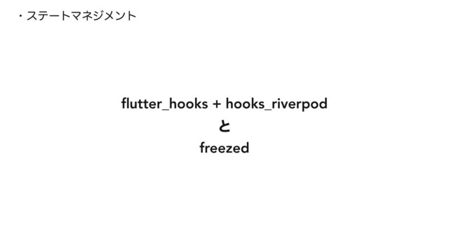 5
ɾεςʔτϚωδϝϯτ
fl
utter_hooks + hooks_riverpod
ͱ
freezed
