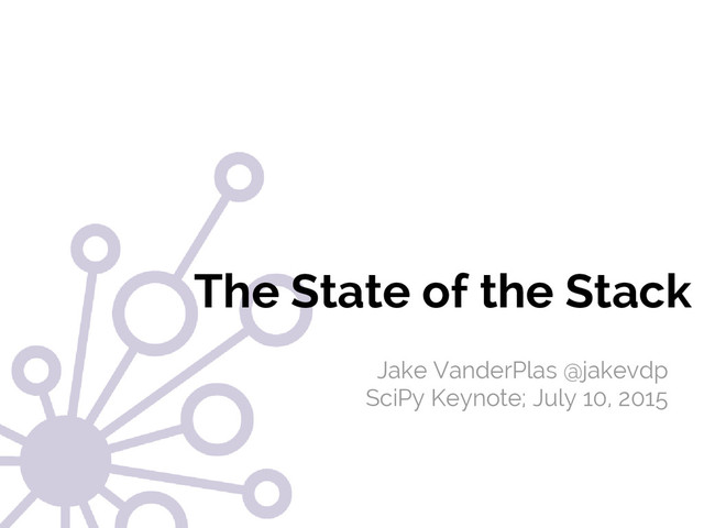 #SciPy2015
Jake VanderPlas
The State of the Stack
Jake VanderPlas @jakevdp
SciPy Keynote; July 10, 2015
