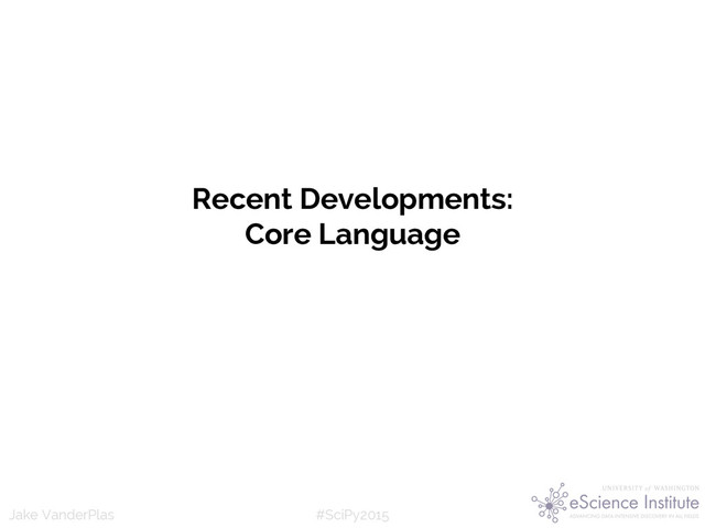 #SciPy2015
Jake VanderPlas
Recent Developments:
Core Language
