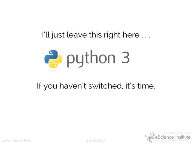 #SciPy2015
Jake VanderPlas
3
If you haven’t switched, it’s time.
I’ll just leave this right here . . .

