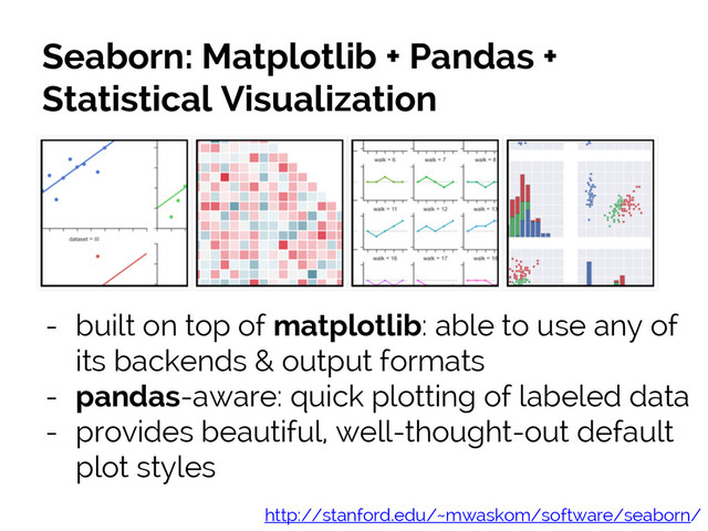 #SciPy2015
Jake VanderPlas
Seaborn: Matplotlib + Pandas +
Statistical Visualization
http://stanford.edu/~mwaskom/software/seaborn/
- built on top of matplotlib: able to use any of
its backends & output formats
- pandas-aware: quick plotting of labeled data
- provides beautiful, well-thought-out default
plot styles
