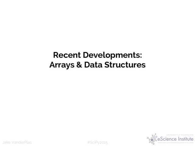 #SciPy2015
Jake VanderPlas
Recent Developments:
Arrays & Data Structures

