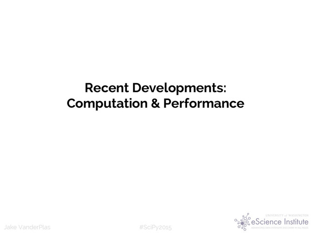#SciPy2015
Jake VanderPlas
Recent Developments:
Computation & Performance
