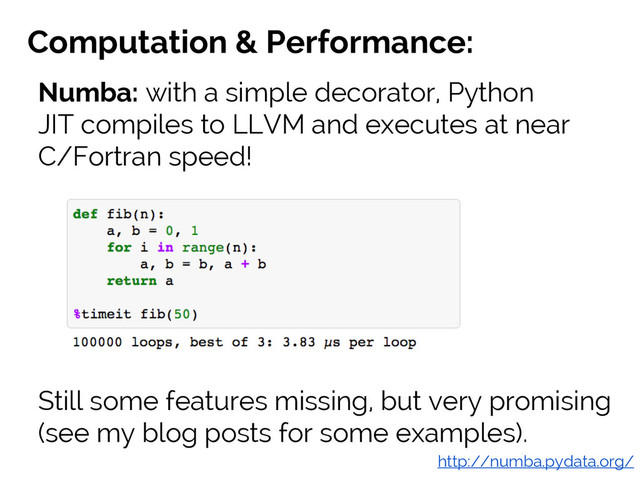 #SciPy2015
Jake VanderPlas
Computation & Performance:
Numba: with a simple decorator, Python
JIT compiles to LLVM and executes at near
C/Fortran speed!
http://numba.pydata.org/
Still some features missing, but very promising
(see my blog posts for some examples).
