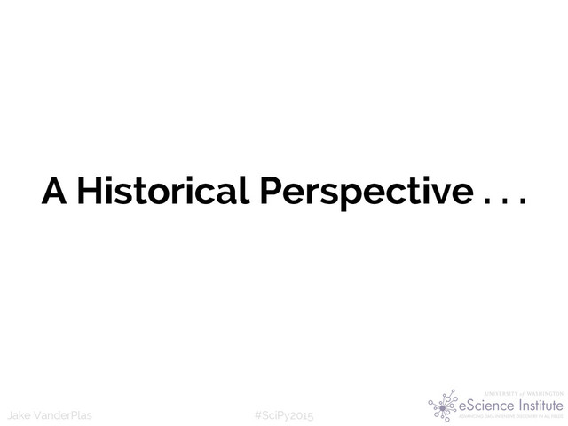 #SciPy2015
Jake VanderPlas
A Historical Perspective . . .
