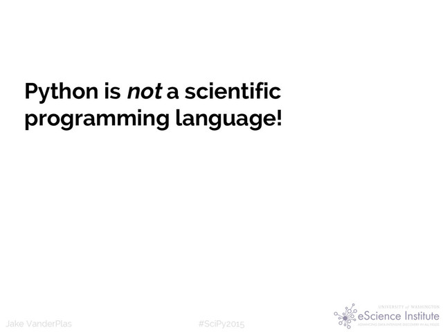 #SciPy2015
Jake VanderPlas
Python is not a scientific
programming language!

