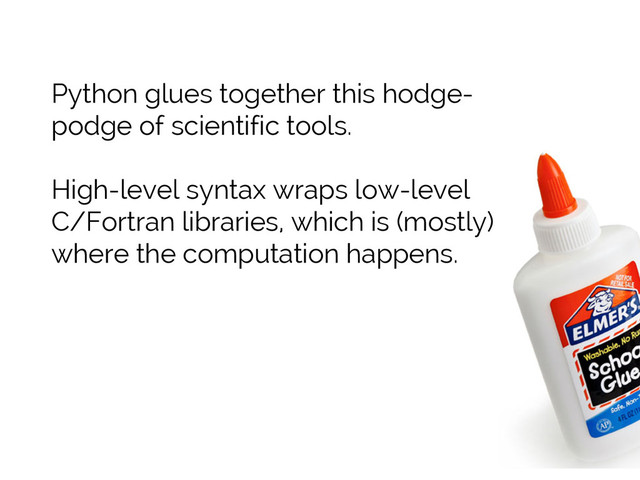 #SciPy2015
Jake VanderPlas
Python glues together this hodge-
podge of scientific tools.
High-level syntax wraps low-level
C/Fortran libraries, which is (mostly)
where the computation happens.
