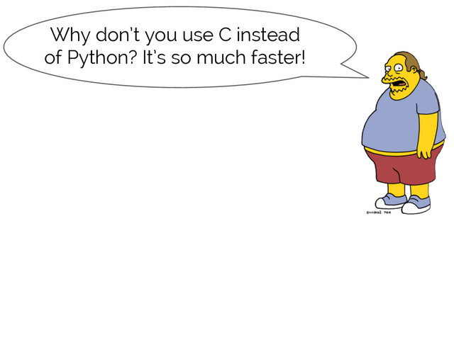 #SciPy2015
Jake VanderPlas
Why don’t you use C instead
of Python? It’s so much faster!
