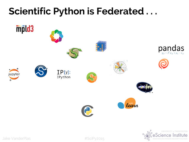 #SciPy2015
Jake VanderPlas
(Python as glue: you’re not
doing scientific computing in
Python, you’re using python to
glue together tools in Fortran
or C)
Scientific Python is Federated . . .
