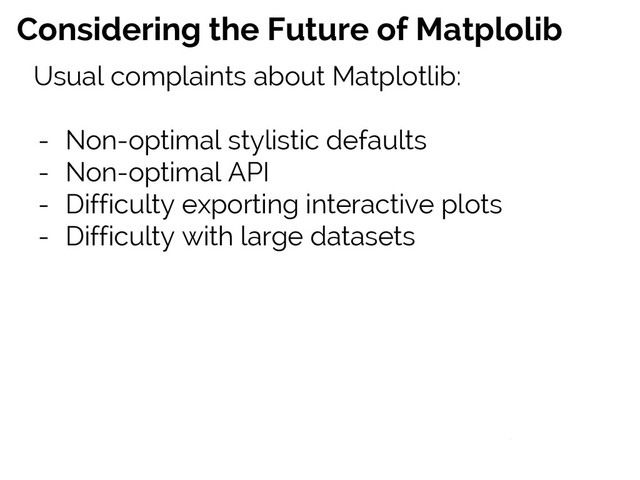 #SciPy2015
Jake VanderPlas
Considering the Future of Matplolib
Usual complaints about Matplotlib:
- Non-optimal stylistic defaults
- Non-optimal API
- Difficulty exporting interactive plots
- Difficulty with large datasets
