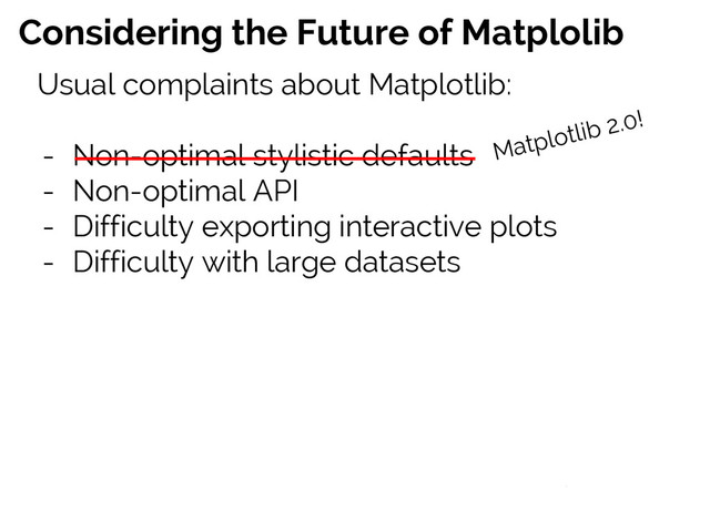 #SciPy2015
Jake VanderPlas
Considering the Future of Matplolib
Usual complaints about Matplotlib:
- Non-optimal stylistic defaults
- Non-optimal API
- Difficulty exporting interactive plots
- Difficulty with large datasets
Matplotlib 2.0!
