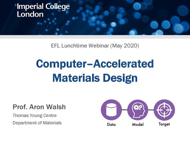 Computer–Accelerated
Materials Design
Prof. Aron Walsh
Thomas Young Centre
Department of Materials
EFL Lunchtime Webinar (May 2020)

