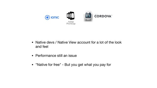 • Native devs / Native View account for a lot of the look
and feel

• Performance still an issue

• "Native for free" - But you get what you pay for
