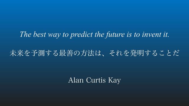ະདྷΛ༧ଌ͢Δ࠷ળͷํ๏͸ɺͦΕΛൃ໌͢Δ͜ͱͩ
The best way to predict the future is to invent it.
"MBO$VSUJT,BZ
