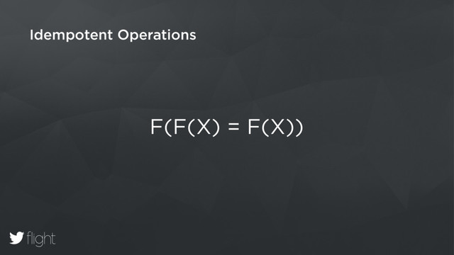 Idempotent Operations
F(F(X) = F(X))
