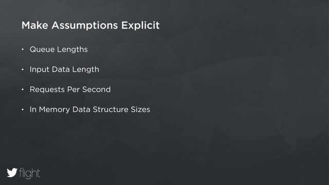 Make Assumptions Explicit
• Queue Lengths
• Input Data Length
• Requests Per Second
• In Memory Data Structure Sizes

