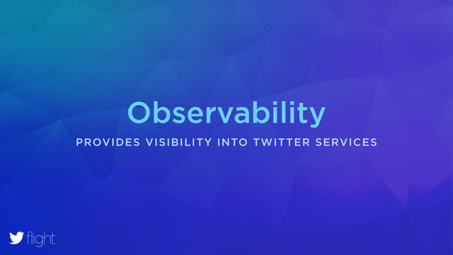 Observability
PROVIDES VISIBILITY INTO TWITTER SERVICES
