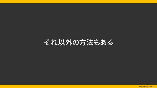 Security Reject Conf
それ以外の方法もある
