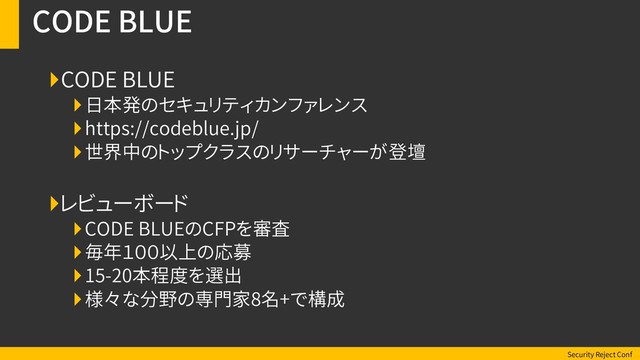 Security Reject Conf
CODE BLUE
CODE BLUE
日本発のセキュリティカンファレンス
https://codeblue.jp/
世界中のトップクラスのリサーチャーが登壇
レビューボード
CODE BLUEのCFPを審査
毎年１００以上の応募
15-20本程度を選出
様々な分野の専門家8名+で構成

