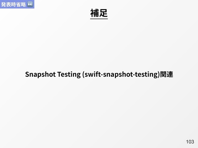 A103
補⾜
Snapshot Testing (swift-snapshot-testing)関連
発表時省略 ⏭
