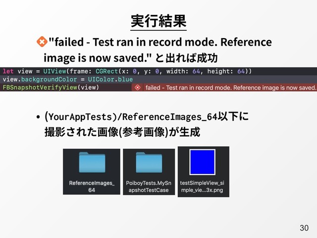 A30
実⾏結果
"failed - Test ran in record mode. Reference
image is now saved." と出れば成功
• (YourAppTests)/ReferenceImages_64以下に
撮影された画像(参考画像)が⽣成
