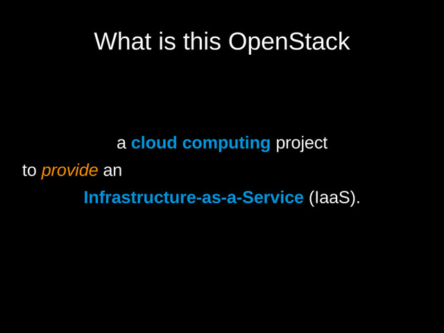 What is this OpenStack
a cloud computing project
to provide an
Infrastructure-as-a-Service (IaaS).
