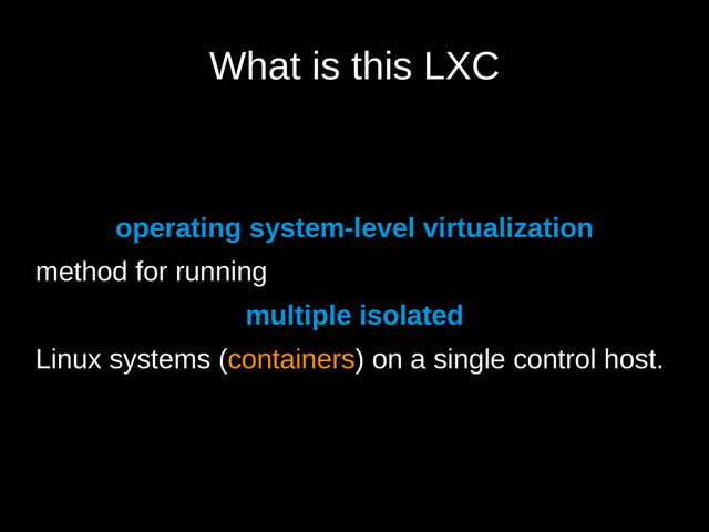 What is this LXC
operating system-level virtualization
method for running
multiple isolated
Linux systems (containers) on a single control host.
