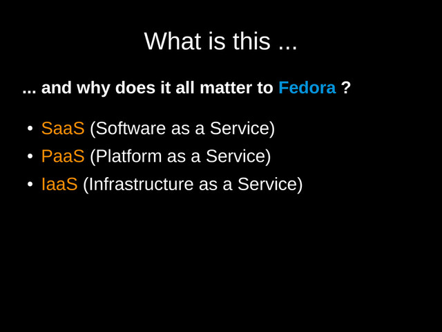What is this ...
... and why does it all matter to Fedora ?
●
SaaS (Software as a Service)
●
PaaS (Platform as a Service)
●
IaaS (Infrastructure as a Service)
