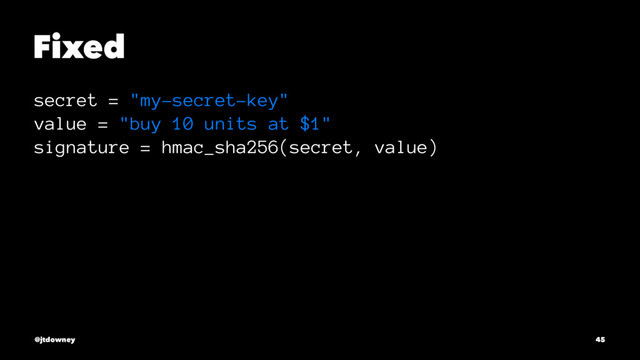 Fixed
secret = "my-secret-key"
value = "buy 10 units at $1"
signature = hmac_sha256(secret, value)
@jtdowney 45
