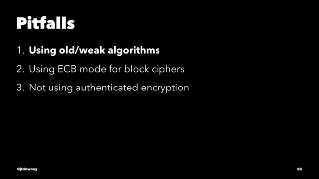 Pitfalls
1. Using old/weak algorithms
2. Using ECB mode for block ciphers
3. Not using authenticated encryption
@jtdowney 50
