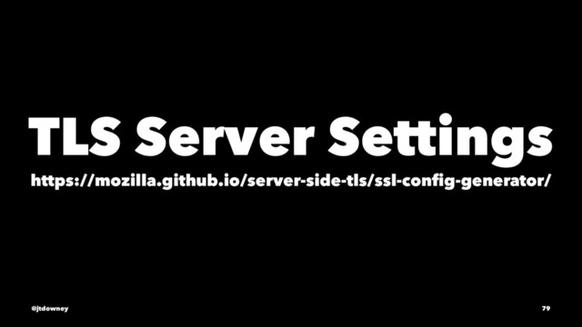 TLS Server Settings
https://mozilla.github.io/server-side-tls/ssl-conﬁg-generator/
@jtdowney 79
