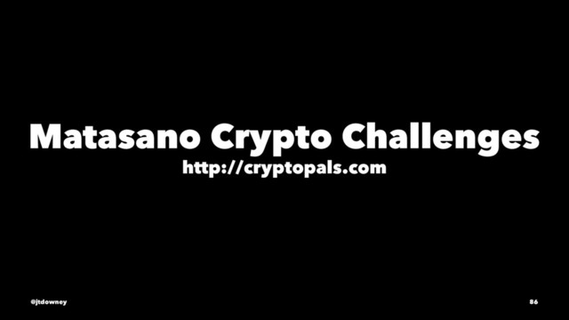 Matasano Crypto Challenges
http://cryptopals.com
@jtdowney 86

