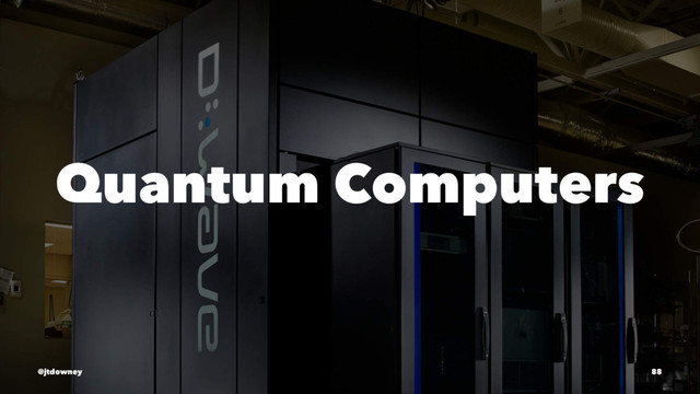 Quantum Computers
@jtdowney 88
