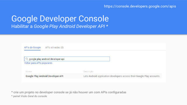 Google Developer Console
Habilitar a Google Play Android Developer API *
* crie um projeto no developer console se já não houver um com APIs configuradas
* painel Visão Geral do console
https://console.developers.google.com/apis
