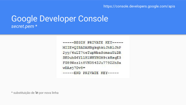 Google Developer Console
secret.pem *
https://console.developers.google.com/apis
* substituição de \n por nova linha
