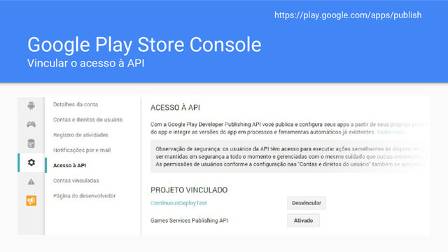 Google Play Store Console
Vincular o acesso à API
https://play.google.com/apps/publish
