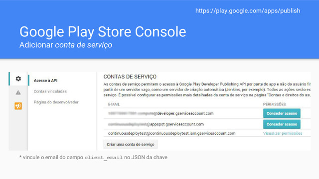Google Play Store Console
Adicionar conta de serviço
https://play.google.com/apps/publish
* vincule o email do campo client_email no JSON da chave
