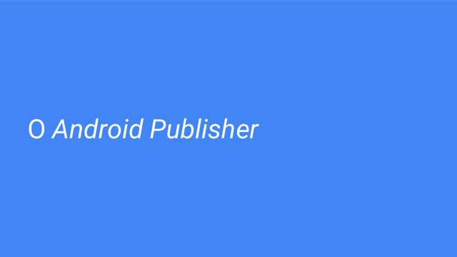 O Android Publisher

