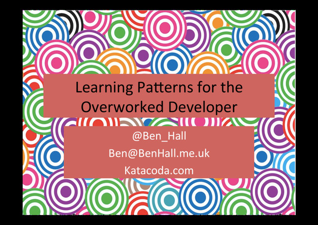 Learning	  Pa*erns	  for	  the	  
Overworked	  Developer	  
@Ben_Hall	  
Ben@BenHall.me.uk	  
Katacoda.com	  
