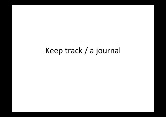 Keep	  track	  /	  a	  journal	  
