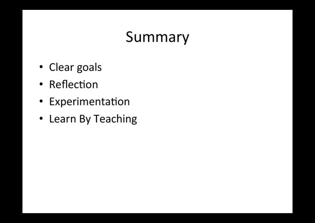 Summary	  
•  Clear	  goals	  
•  ReﬂecLon	  
•  ExperimentaLon	  
•  Learn	  By	  Teaching	  
