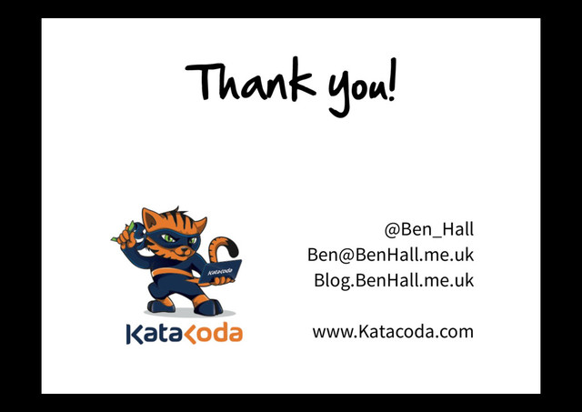 Thank  you!  
@Ben_Hall
Ben@BenHall.me.uk
Blog.BenHall.me.uk
www.Katacoda.com

