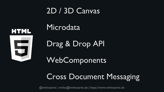 @mirkosertic | mirko@mirkosertic.de | https://www.mirkosertic.de
2D / 3D Canvas
Microdata
Drag & Drop API
WebComponents
Cross Document Messaging
