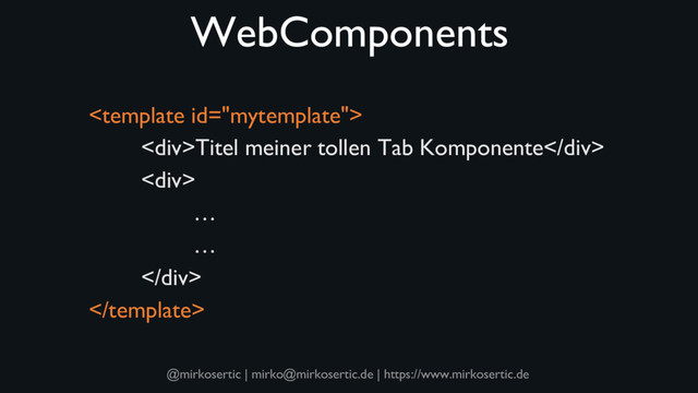 @mirkosertic | mirko@mirkosertic.de | https://www.mirkosertic.de
WebComponents

<div>Titel meiner tollen Tab Komponente</div>
<div>
…
…
</div>

