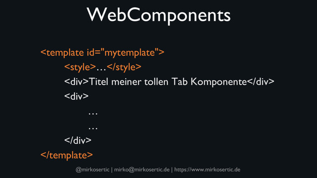 @mirkosertic | mirko@mirkosertic.de | https://www.mirkosertic.de
WebComponents

…
<div>Titel meiner tollen Tab Komponente</div>
<div>
…
…
</div>

